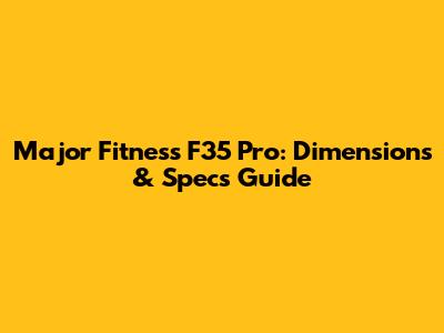 Major Fitness F35 Pro: Dimensions & Specs Guide