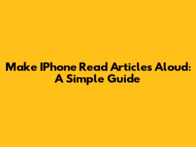 Make IPhone Read Articles Aloud: A Simple Guide
