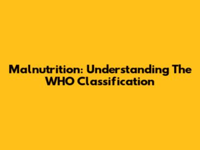 Malnutrition: Understanding The WHO Classification