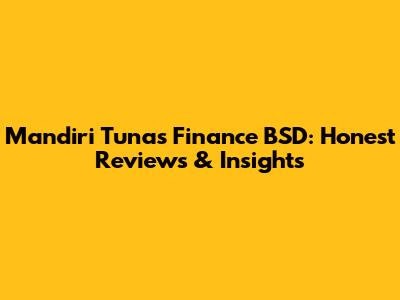 Mandiri Tunas Finance BSD: Honest Reviews & Insights