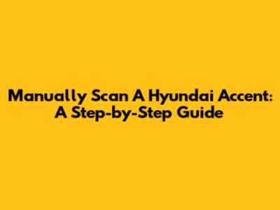 Manually Scan A Hyundai Accent: A Step-by-Step Guide