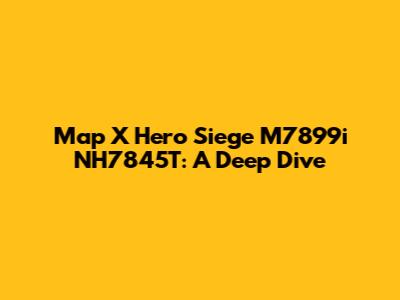 Map X Hero Siege M7899i NH7845T: A Deep Dive
