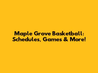 Maple Grove Basketball: Schedules, Games & More!