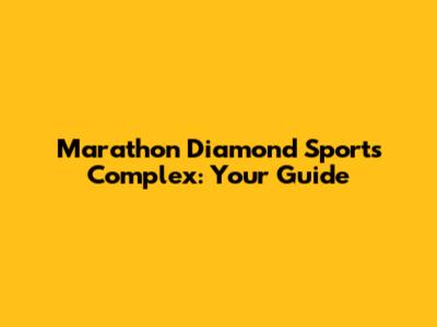 Marathon Diamond Sports Complex: Your Guide
