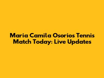 Maria Camila Osorio's Tennis Match Today: Live Updates