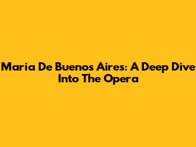 Maria De Buenos Aires: A Deep Dive Into The Opera