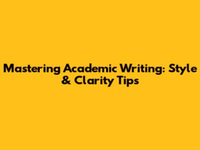 Mastering Academic Writing: Style & Clarity Tips