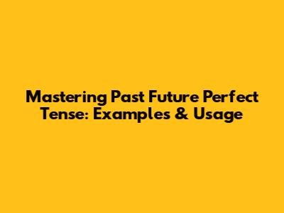 Mastering Past Future Perfect Tense: Examples & Usage