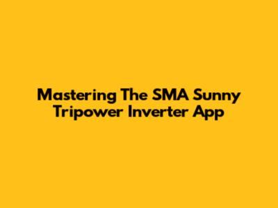 Mastering The SMA Sunny Tripower Inverter App