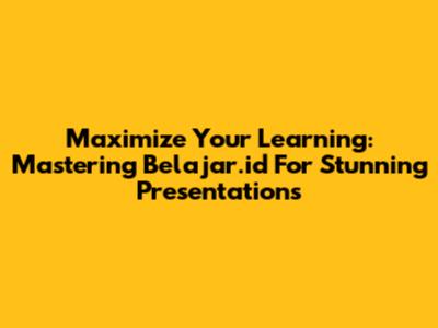 Maximize Your Learning: Mastering Belajar.id For Stunning Presentations