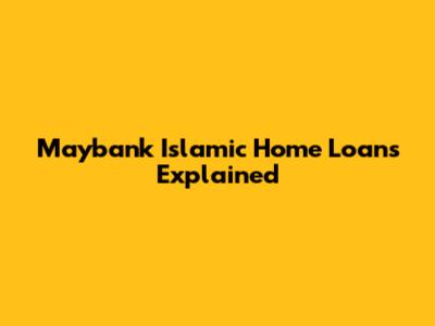 Maybank Islamic Home Loans Explained