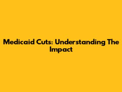 Medicaid Cuts: Understanding The Impact