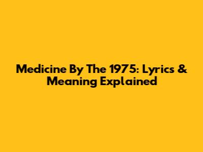 Medicine By The 1975: Lyrics & Meaning Explained