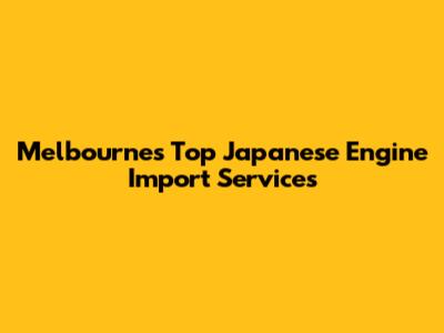 Melbourne's Top Japanese Engine Import Services