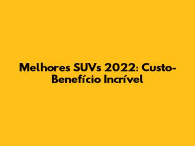 Melhores SUVs 2022: Custo-Benefício Incrível