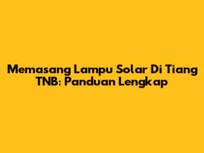 Memasang Lampu Solar Di Tiang TNB: Panduan Lengkap