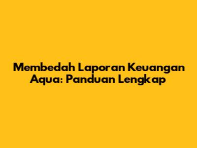 Membedah Laporan Keuangan Aqua: Panduan Lengkap
