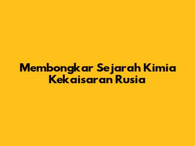 Membongkar Sejarah Kimia Kekaisaran Rusia