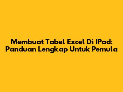 Membuat Tabel Excel Di IPad: Panduan Lengkap Untuk Pemula