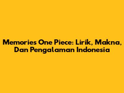 Memories One Piece: Lirik, Makna, Dan Pengalaman Indonesia