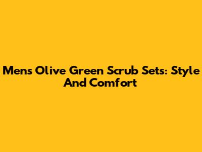 Men's Olive Green Scrub Sets: Style And Comfort