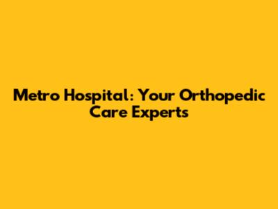 Metro Hospital: Your Orthopedic Care Experts
