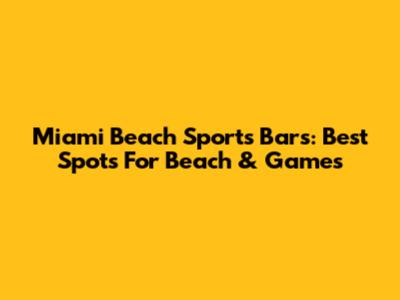 Miami Beach Sports Bars: Best Spots For Beach & Games