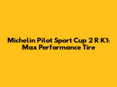 Michelin Pilot Sport Cup 2 R K1: Max Performance Tire