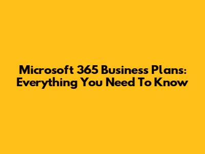Microsoft 365 Business Plans: Everything You Need To Know