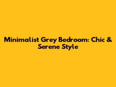 Minimalist Grey Bedroom: Chic & Serene Style