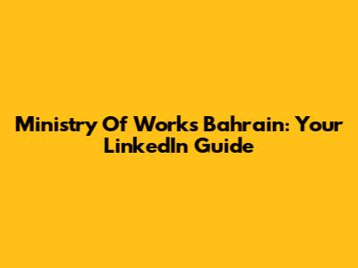 Ministry Of Works Bahrain: Your LinkedIn Guide