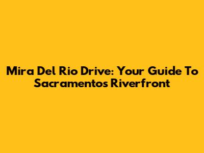 Mira Del Rio Drive: Your Guide To Sacramento's Riverfront