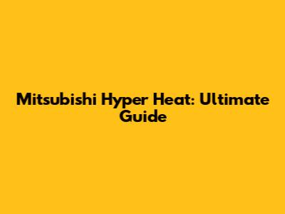 Mitsubishi Hyper Heat: Ultimate Guide