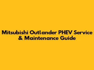 Mitsubishi Outlander PHEV Service & Maintenance Guide