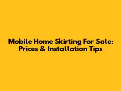 Mobile Home Skirting For Sale: Prices & Installation Tips