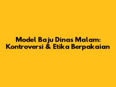Model Baju Dinas Malam: Kontroversi & Etika Berpakaian