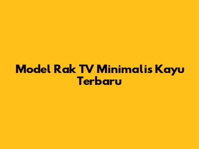 Model Rak TV Minimalis Kayu Terbaru