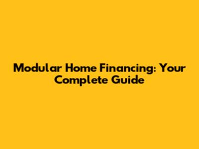 Modular Home Financing: Your Complete Guide