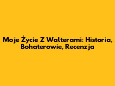 Moje Życie Z Walterami: Historia, Bohaterowie, Recenzja