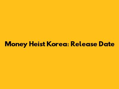 Money Heist Korea: Release Date