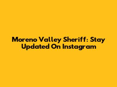 Moreno Valley Sheriff: Stay Updated On Instagram