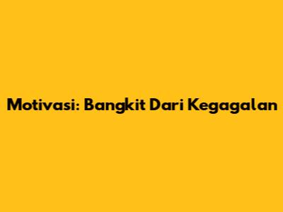 Motivasi: Bangkit Dari Kegagalan