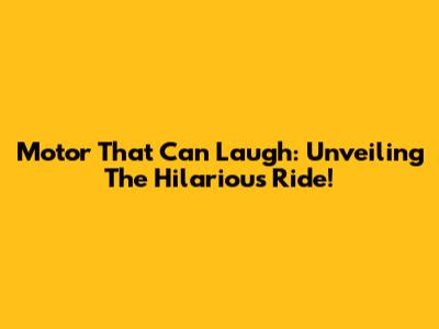 Motor That Can Laugh: Unveiling The Hilarious Ride!