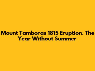 Mount Tambora's 1815 Eruption: The Year Without Summer