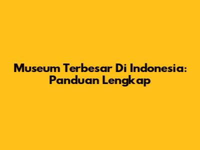 Museum Terbesar Di Indonesia: Panduan Lengkap