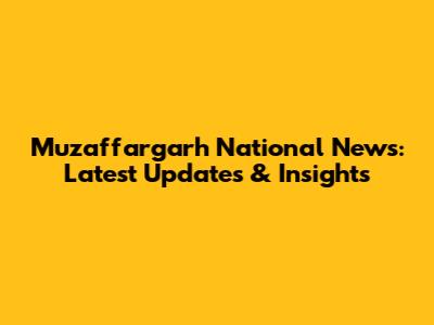 Muzaffargarh National News: Latest Updates & Insights