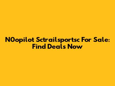 N0opilot Sctrailsportsc For Sale: Find Deals Now