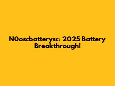 N0oscbatterysc: 2025 Battery Breakthrough!