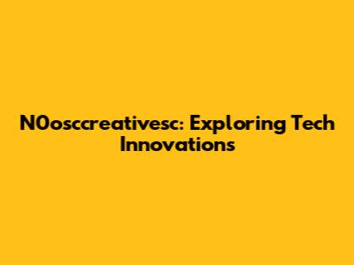 N0osccreativesc: Exploring Tech Innovations