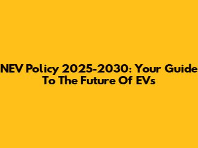 NEV Policy 2025-2030: Your Guide To The Future Of EVs